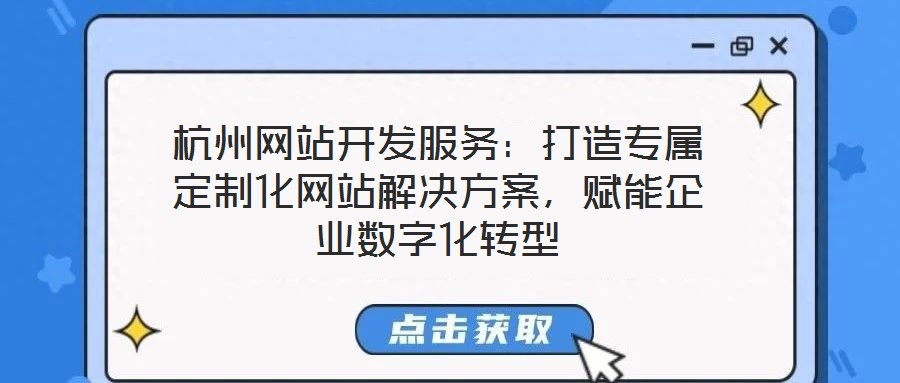 杭州網(wǎng)站開(kāi)發(fā)服務(wù)：打造專屬定制化網(wǎng)站解決方案，賦能企業(yè)數(shù)字化轉(zhuǎn)型