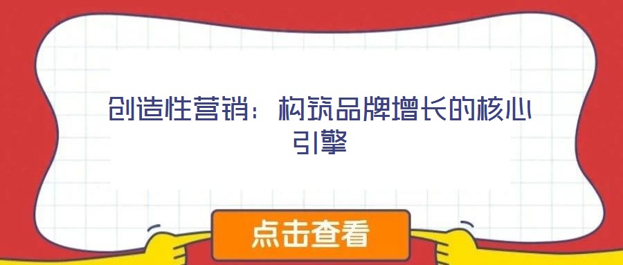 創(chuàng)造性營銷：構筑品牌增長的核心引擎