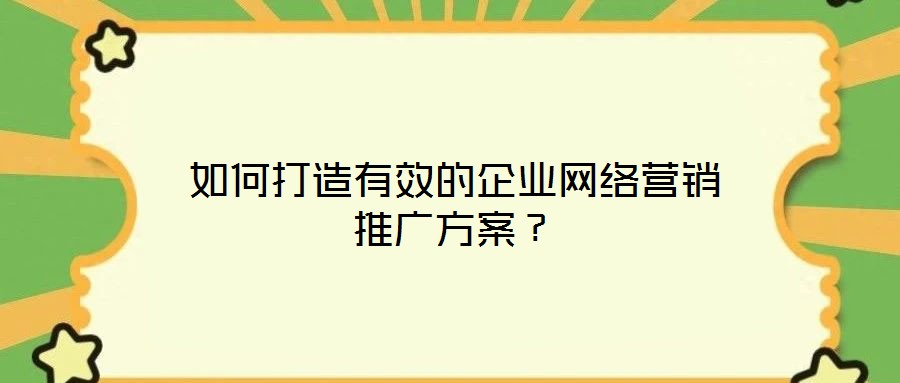 如何打造有效的企業(yè)網(wǎng)絡(luò)營(yíng)銷推廣方案？