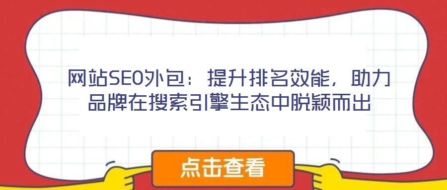 網(wǎng)站SEO外包：提升排名效能，助力品牌在搜索引擎生態(tài)中脫穎而出