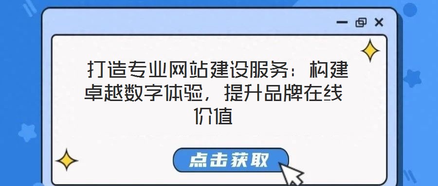  打造專(zhuān)業(yè)網(wǎng)站建設(shè)服務(wù)：構(gòu)建卓越數(shù)字體驗(yàn)，提升品牌在線價(jià)值
