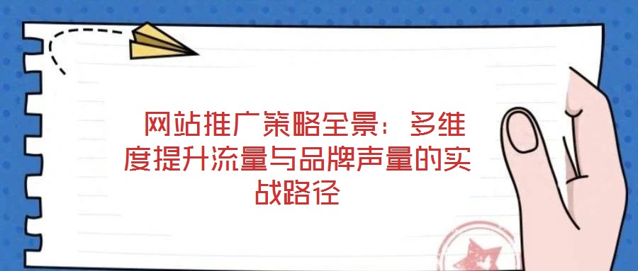  網(wǎng)站推廣策略全景：多維度提升流量與品牌聲量的實戰(zhàn)路徑