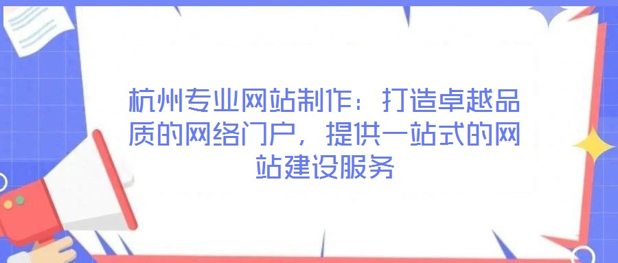 杭州專業(yè)網(wǎng)站制作：打造卓越品質(zhì)的網(wǎng)絡(luò)門戶，提供一站式的網(wǎng)站建設(shè)服務(wù)