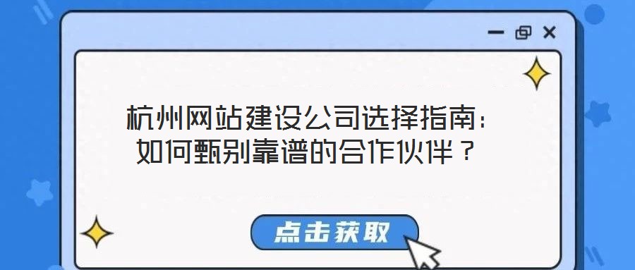  杭州網(wǎng)站建設(shè)公司選擇指南：如何甄別靠譜的合作伙伴？