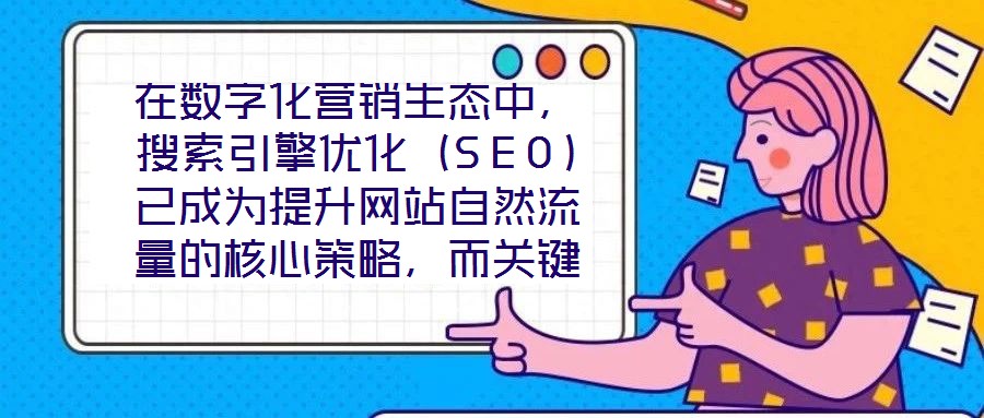 在數(shù)字化營銷生態(tài)中，搜索引擎優(yōu)化（SEO）已成為提升網(wǎng)站自然流量的核心策略，而關(guān)鍵詞搜索優(yōu)化作為SEO的基石，其科學(xué)性與精準(zhǔn)度直接決定網(wǎng)站的搜索引擎可見性。在優(yōu)