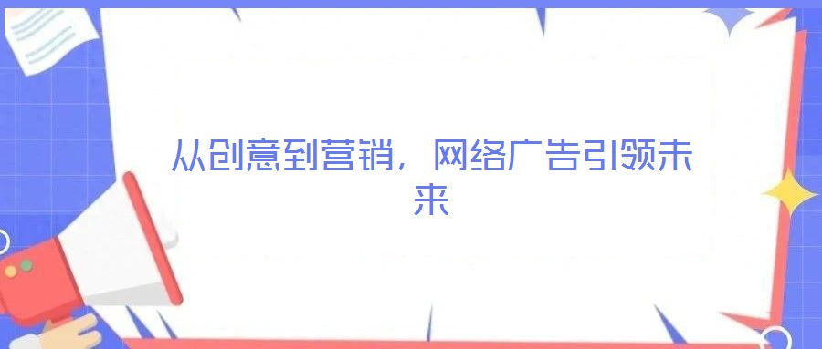 從創(chuàng)意到營銷，網(wǎng)絡(luò)廣告引領(lǐng)未來