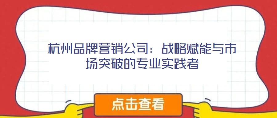 杭州品牌營(yíng)銷(xiāo)公司：戰(zhàn)略賦能與市場(chǎng)突破的專(zhuān)業(yè)實(shí)踐者