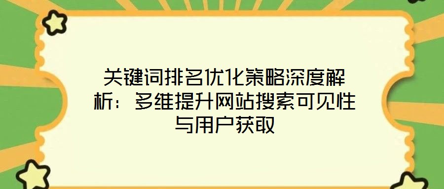 關(guān)鍵詞排名優(yōu)化策略深度解析：多維提升網(wǎng)站搜索可見性與用戶獲取
