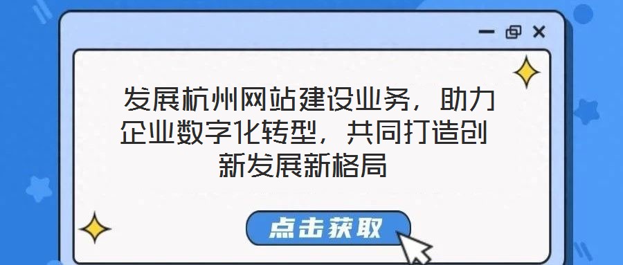  發(fā)展杭州網(wǎng)站建設(shè)業(yè)務(wù)，助力企業(yè)數(shù)字化轉(zhuǎn)型，共同打造創(chuàng)新發(fā)展新格局