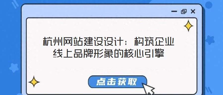杭州網(wǎng)站建設(shè)設(shè)計(jì)：構(gòu)筑企業(yè)線上品牌形象的核心引擎