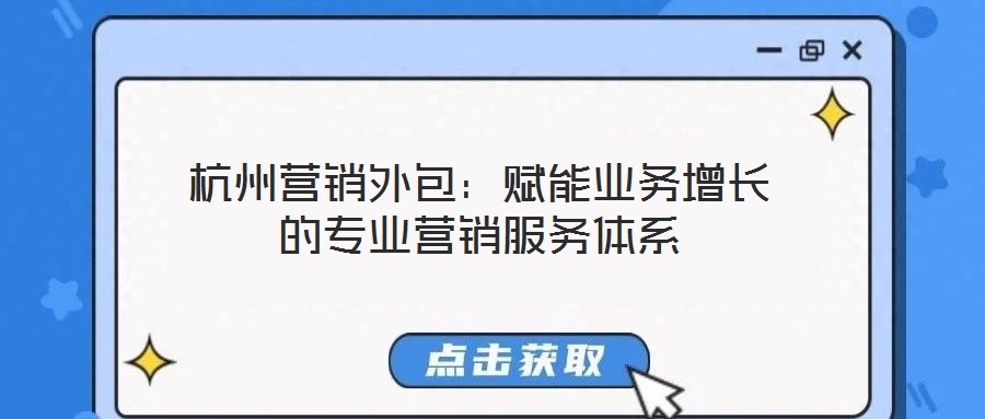 杭州營銷外包：賦能業(yè)務(wù)增長的專業(yè)營銷服務(wù)體系