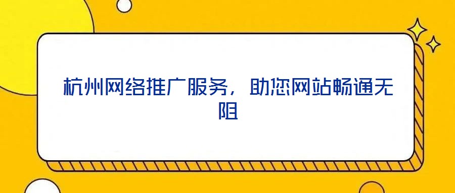 杭州網(wǎng)絡(luò)推廣服務(wù)，助您網(wǎng)站暢通無阻