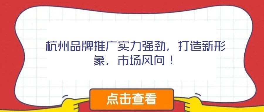 杭州品牌推廣實力強勁，打造新形象，市場風向！