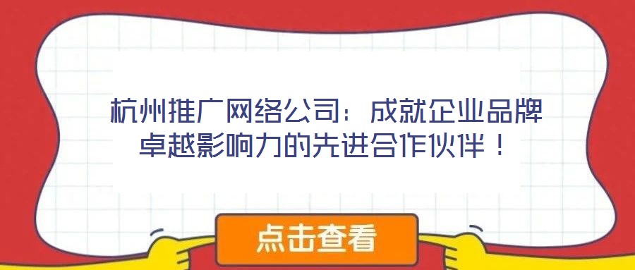 杭州推廣網(wǎng)絡(luò)公司：成就企業(yè)品牌卓越影響力的先進(jìn)合作伙伴！