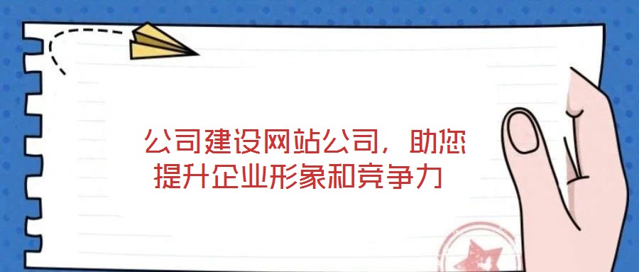  公司建設(shè)網(wǎng)站公司，助您提升企業(yè)形象和競爭力