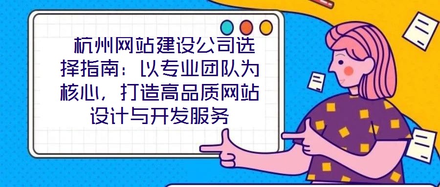  杭州網(wǎng)站建設(shè)公司選擇指南：以專業(yè)團(tuán)隊為核心，打造高品質(zhì)網(wǎng)站設(shè)計與開發(fā)服務(wù)