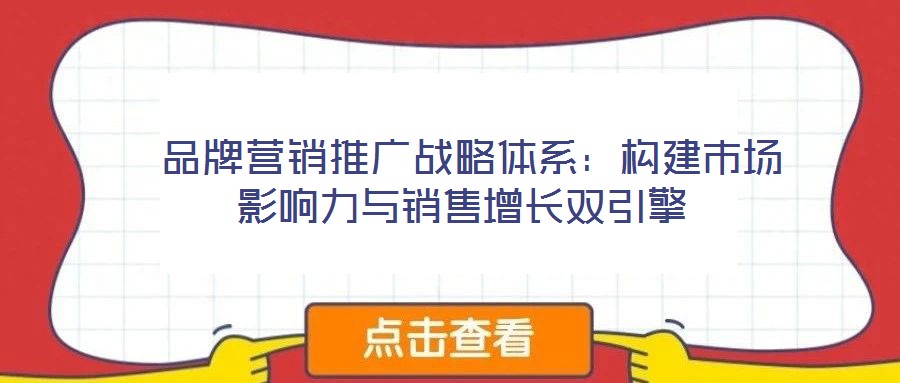  品牌營銷推廣戰(zhàn)略體系：構(gòu)建市場影響力與銷售增長雙引擎