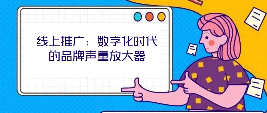 線上推廣：數(shù)字化時代的品牌聲量放大器