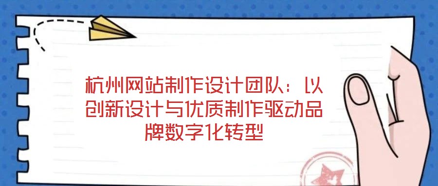杭州網站制作設計團隊：以創(chuàng)新設計與優(yōu)質制作驅動品牌數字化轉型