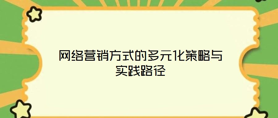網(wǎng)絡(luò)營(yíng)銷方式的多元化策略與實(shí)踐路徑