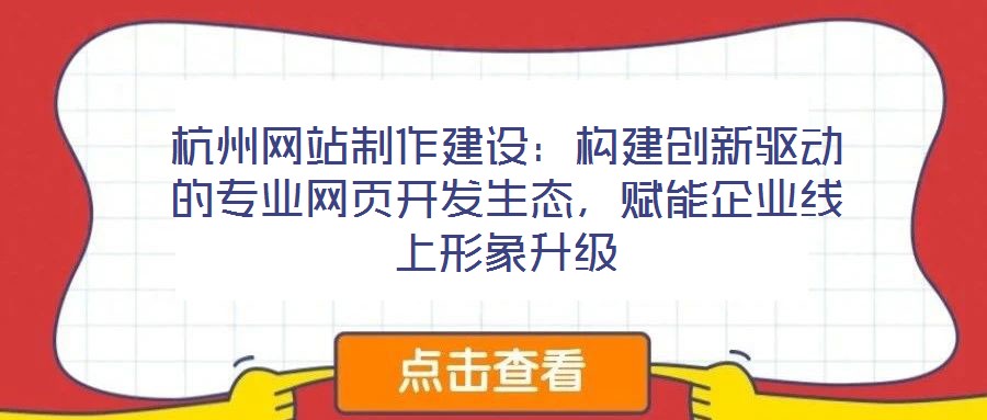 杭州網(wǎng)站制作建設(shè)：構(gòu)建創(chuàng)新驅(qū)動(dòng)的專業(yè)網(wǎng)頁開發(fā)生態(tài)，賦能企業(yè)線上形象升級(jí)