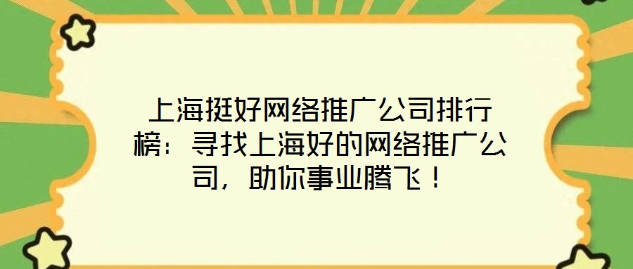 上海挺好網(wǎng)絡(luò)推廣公司排行榜：尋找上海好的網(wǎng)絡(luò)推廣公司，助你事業(yè)騰飛！