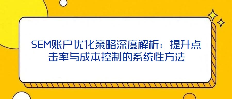 SEM賬戶優(yōu)化策略深度解析：提升點擊率與成本控制的系統(tǒng)性方法