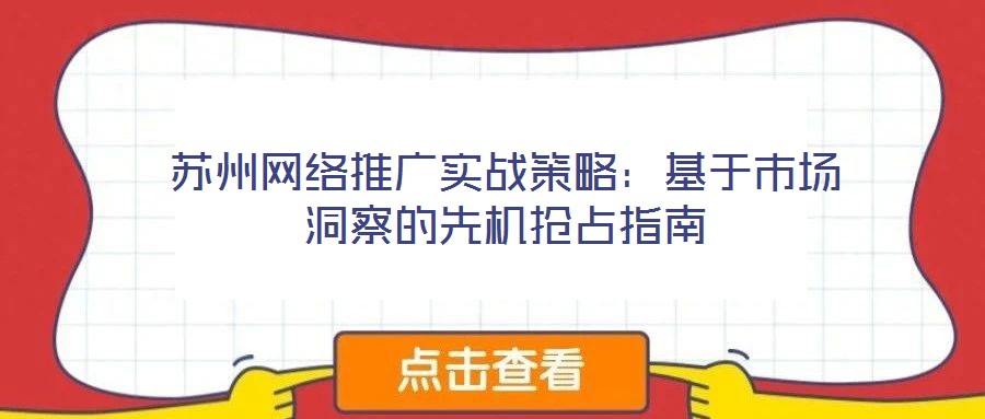 蘇州網(wǎng)絡(luò)推廣實(shí)戰(zhàn)策略：基于市場(chǎng)洞察的先機(jī)搶占指南