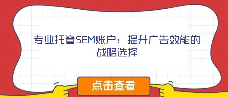 專(zhuān)業(yè)托管SEM賬戶(hù)：提升廣告效能的戰(zhàn)略選擇