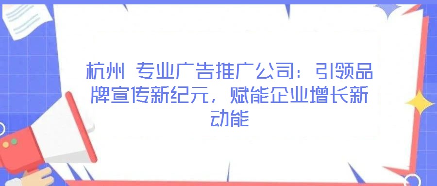 杭州 專業(yè)廣告推廣公司：引領(lǐng)品牌宣傳新紀(jì)元，賦能企業(yè)增長新動(dòng)能