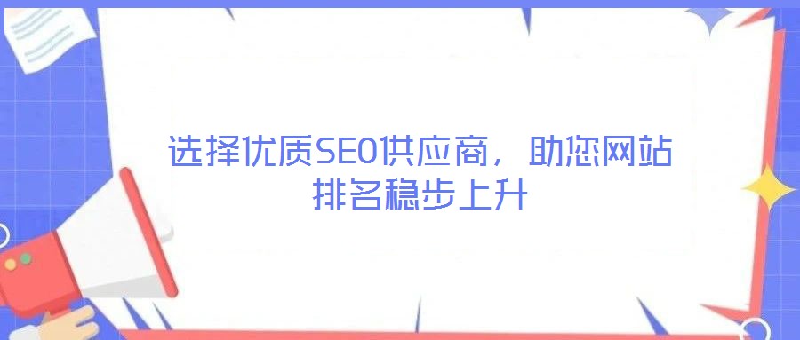 選擇優(yōu)質(zhì)SEO供應(yīng)商，助您網(wǎng)站排名穩(wěn)步上升