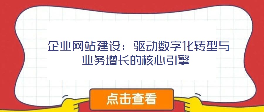  企業(yè)網(wǎng)站建設(shè)：驅(qū)動(dòng)數(shù)字化轉(zhuǎn)型與業(yè)務(wù)增長的核心引擎