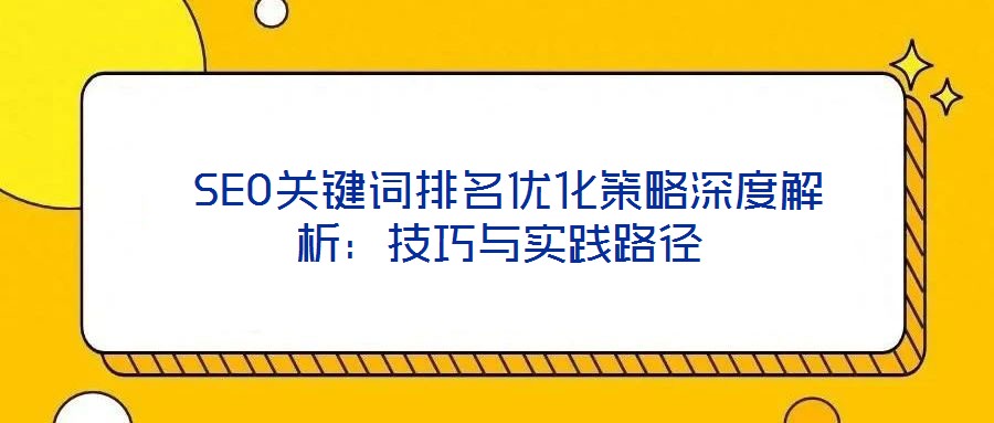  SEO關(guān)鍵詞排名優(yōu)化策略深度解析：技巧與實(shí)踐路徑