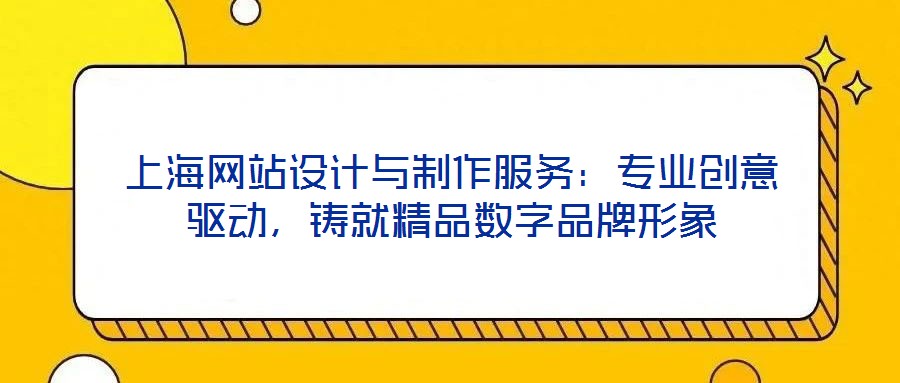 上海網(wǎng)站設(shè)計(jì)與制作服務(wù)：專業(yè)創(chuàng)意驅(qū)動(dòng)，鑄就精品數(shù)字品牌形象