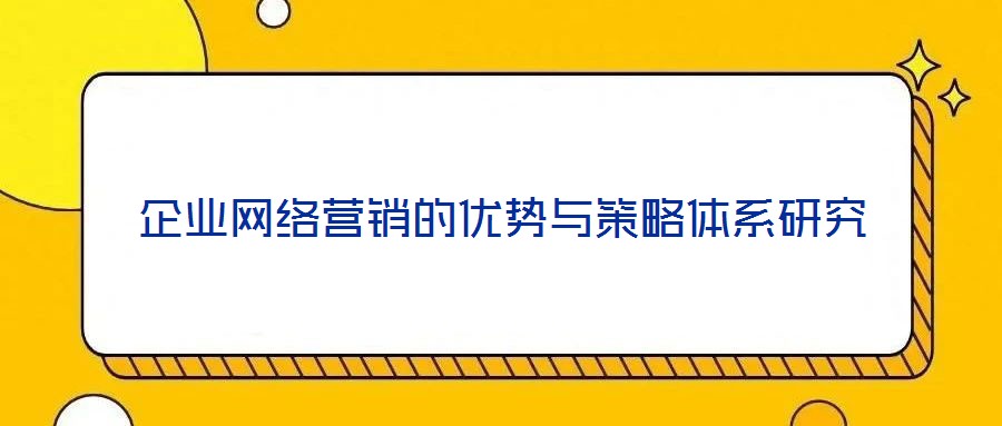 企業(yè)網絡營銷的優(yōu)勢與策略體系研究
