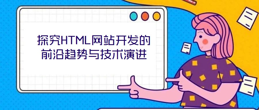 探究HTML網(wǎng)站開發(fā)的前沿趨勢與技術(shù)演進