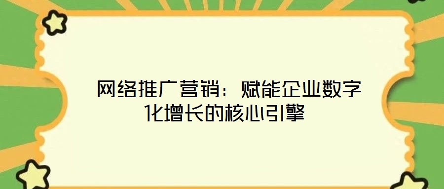  網(wǎng)絡(luò)推廣營(yíng)銷(xiāo)：賦能企業(yè)數(shù)字化增長(zhǎng)的核心引擎