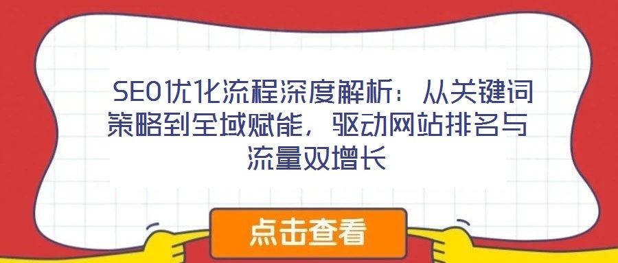  SEO優(yōu)化流程深度解析：從關(guān)鍵詞策略到全域賦能，驅(qū)動(dòng)網(wǎng)站排名與流量雙增長