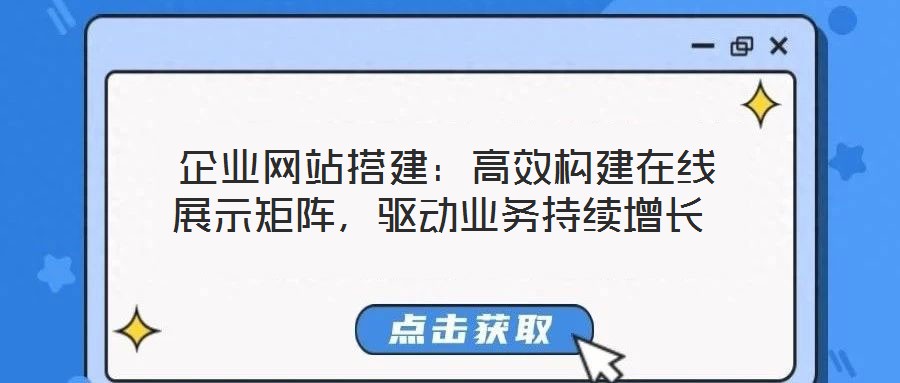  企業(yè)網(wǎng)站搭建：高效構(gòu)建在線展示矩陣，驅(qū)動(dòng)業(yè)務(wù)持續(xù)增長