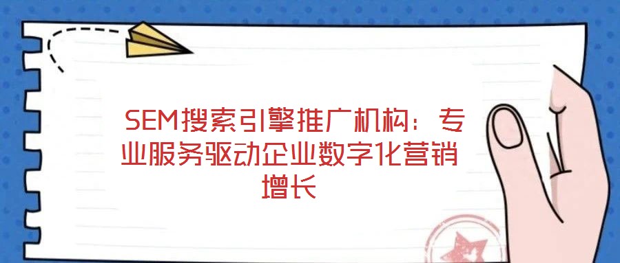  SEM搜索引擎推廣機(jī)構(gòu)：專業(yè)服務(wù)驅(qū)動(dòng)企業(yè)數(shù)字化營(yíng)銷(xiāo)增長(zhǎng)