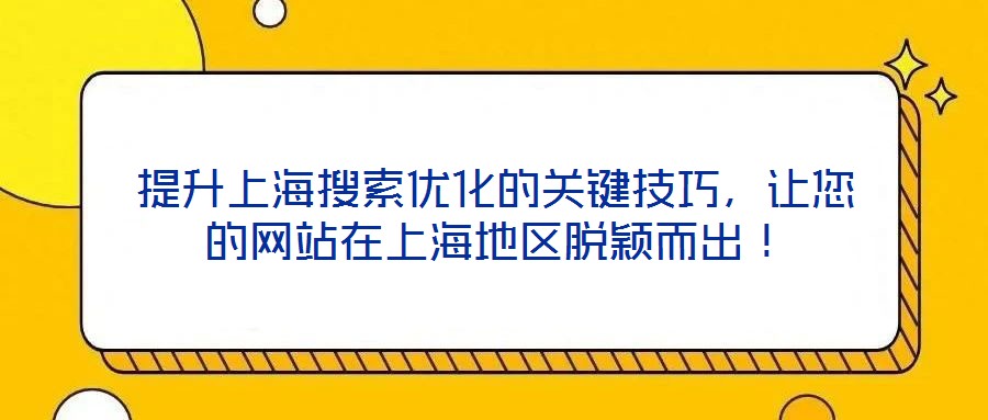 提升上海搜索優(yōu)化的關(guān)鍵技巧，讓您的網(wǎng)站在上海地區(qū)脫穎而出！