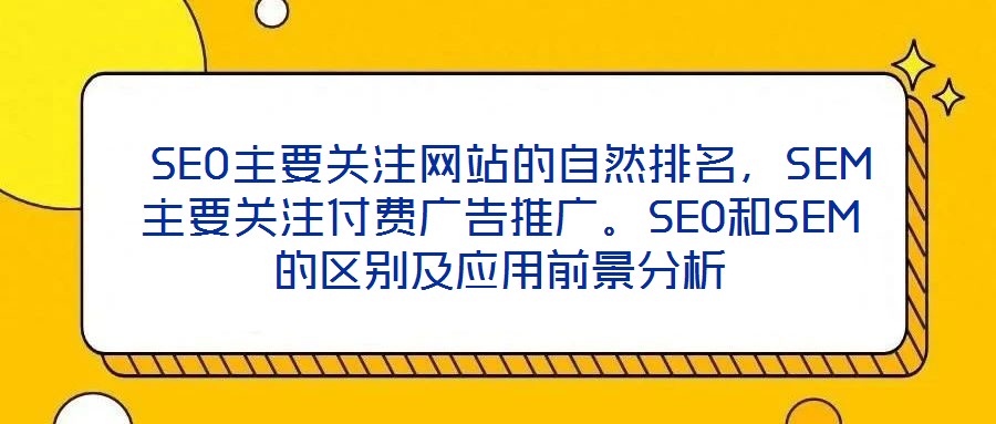  SEO主要關(guān)注網(wǎng)站的自然排名，SEM主要關(guān)注付費(fèi)廣告推廣。SEO和SEM的區(qū)別及應(yīng)用前景分析