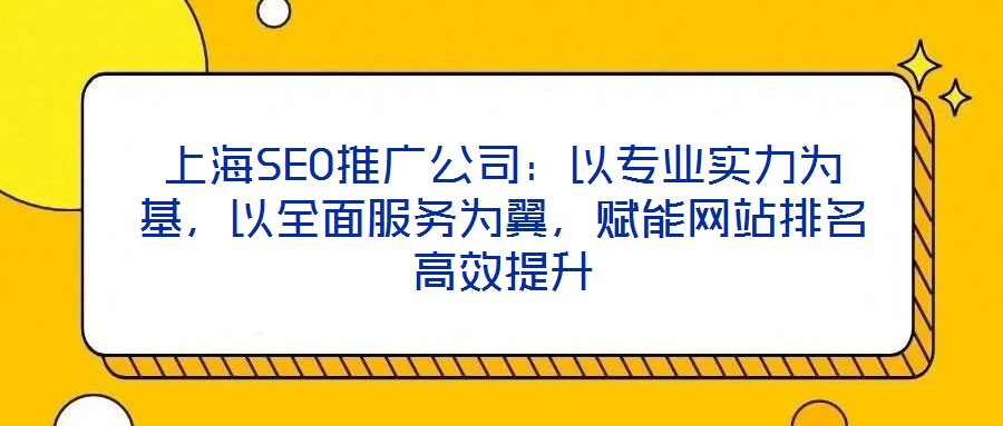 上海SEO推廣公司：以專(zhuān)業(yè)實(shí)力為基，以全面服務(wù)為翼，賦能網(wǎng)站排名高效提升