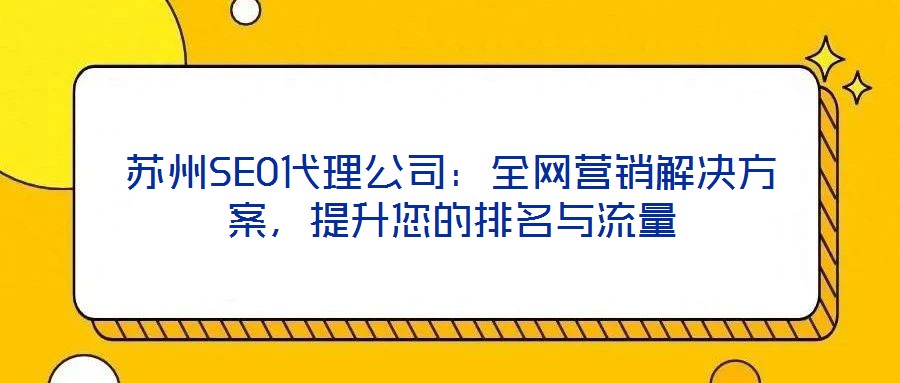 蘇州SEO代理公司：全網(wǎng)營銷解決方案，提升您的排名與流量
