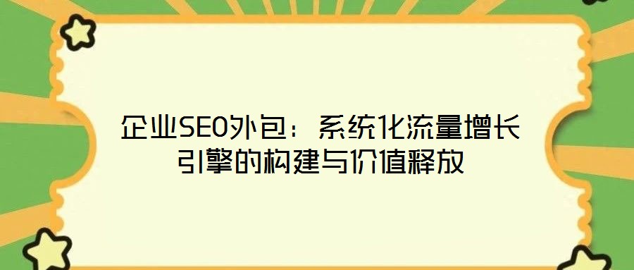 企業(yè)SEO外包：系統(tǒng)化流量增長引擎的構建與價值釋放