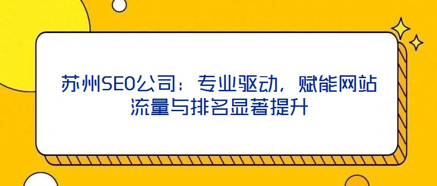 蘇州SEO公司：專業(yè)驅(qū)動，賦能網(wǎng)站流量與排名顯著提升