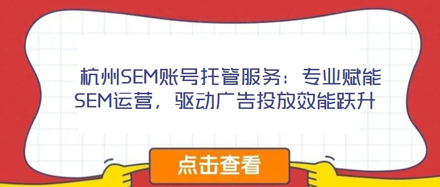  杭州SEM賬號托管服務(wù)：專業(yè)賦能SEM運(yùn)營，驅(qū)動廣告投放效能躍升