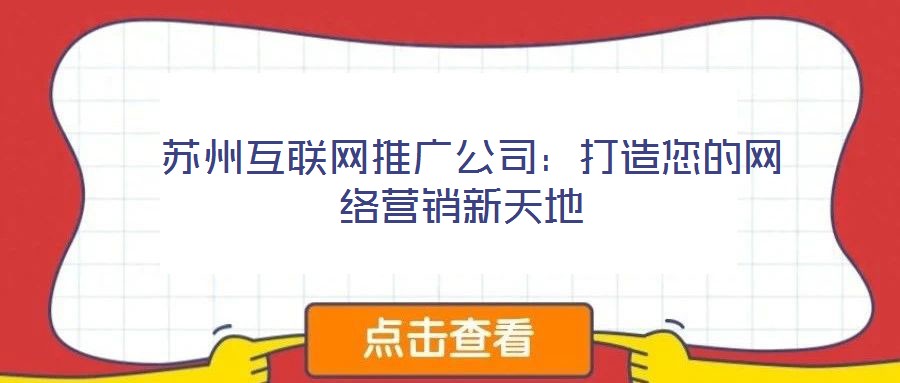 蘇州互聯(lián)網(wǎng)推廣公司：打造您的網(wǎng)絡(luò)營(yíng)銷(xiāo)新天地