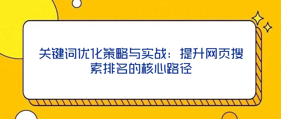關鍵詞優(yōu)化策略與實戰(zhàn)：提升網頁搜索排名的核心路徑