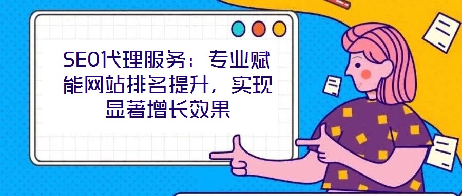 SEO代理服務(wù)：專業(yè)賦能網(wǎng)站排名提升，實現(xiàn)顯著增長效果